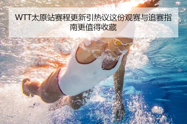 WTT太原站赛程更新引热议这份观赛与追赛指南更值得收藏